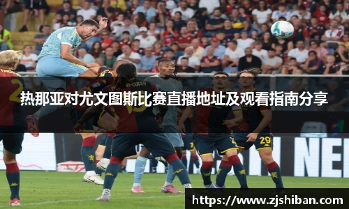 热那亚对尤文图斯比赛直播地址及观看指南分享