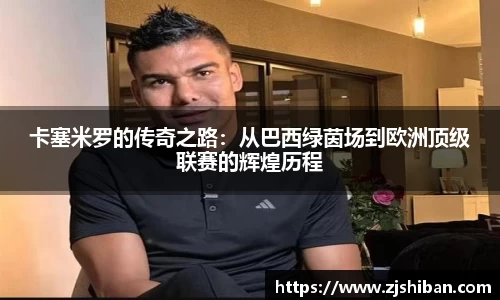 卡塞米罗的传奇之路：从巴西绿茵场到欧洲顶级联赛的辉煌历程