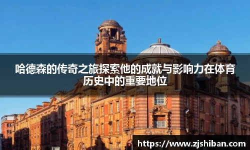 zoty中欧体育哈德森的传奇之旅探索他的成就与影响力在体育历史中的重要地位