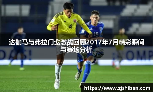 zoty中欧体育达伽马与弗拉门戈激战回顾2017年7月精彩瞬间与赛场分析