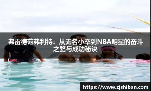 zoty中欧体育弗雷德范弗利特：从无名小卒到NBA明星的奋斗之路与成功秘诀