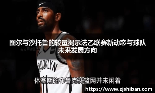 zoty中欧体育图尔与沙托鲁的较量揭示法乙联赛新动态与球队未来发展方向