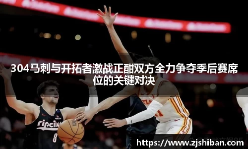 zoty中欧体育304马刺与开拓者激战正酣双方全力争夺季后赛席位的关键对决